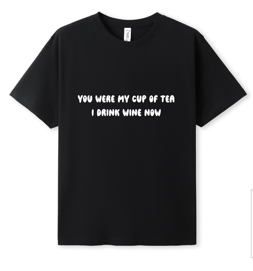 You were my cup of Tea. I drink wine now Tee