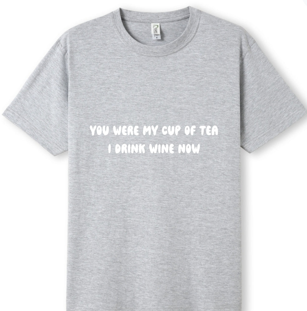 You were my cup of Tea. I drink wine now Tee