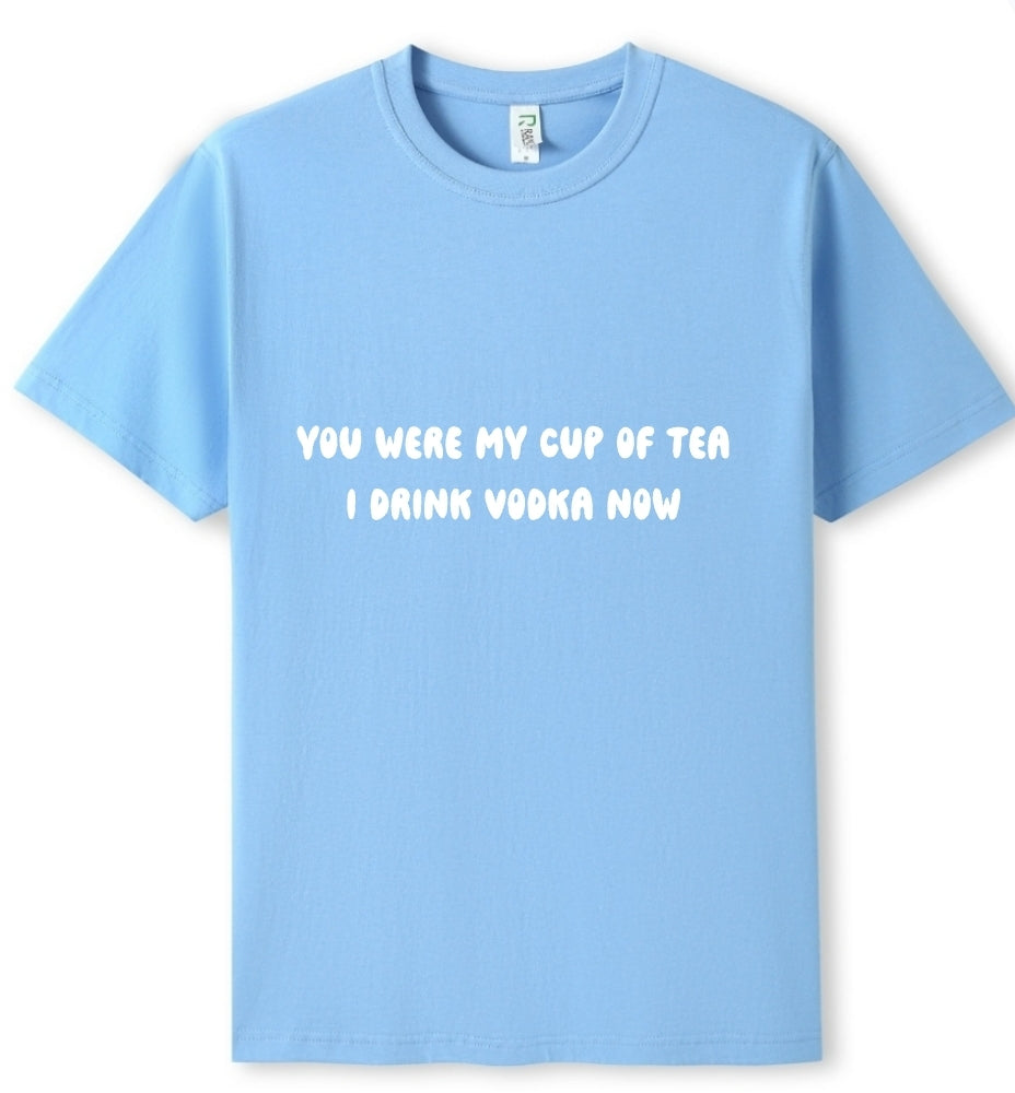 You were my cup of Tea. I drink Vodka now Tee