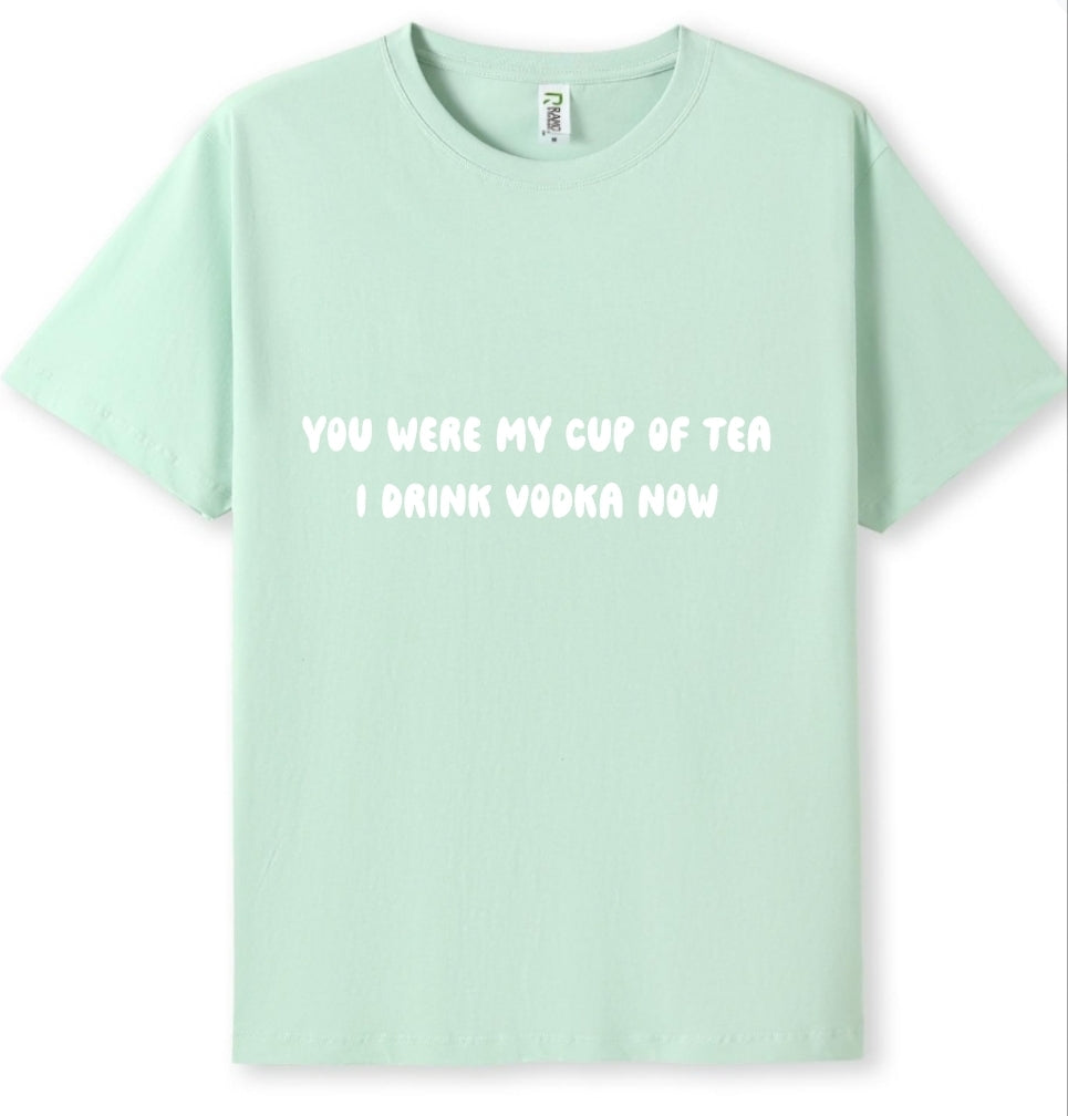You were my cup of Tea. I drink Vodka now Tee