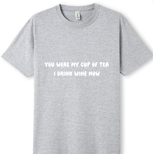 You were my cup of Tea. I drink wine now Tee