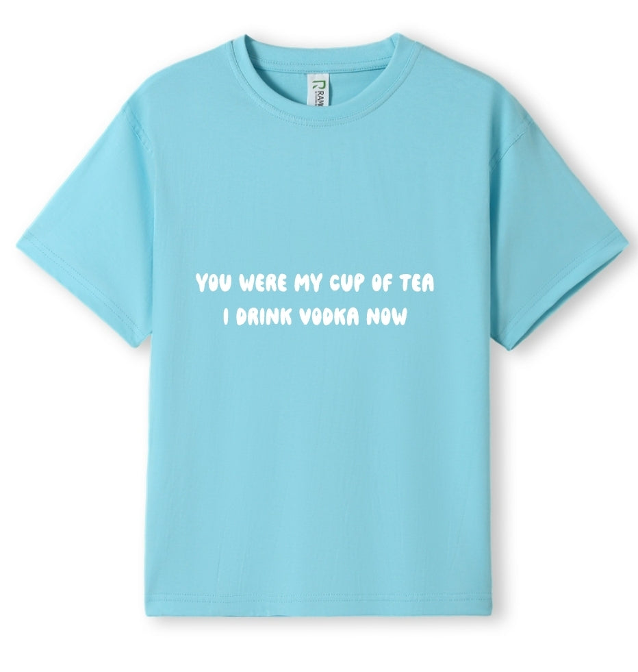 You were my cup of Tea. I drink Vodka now Tee