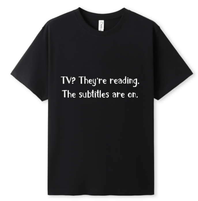 TV? They're reading. The subtitles are on Tee