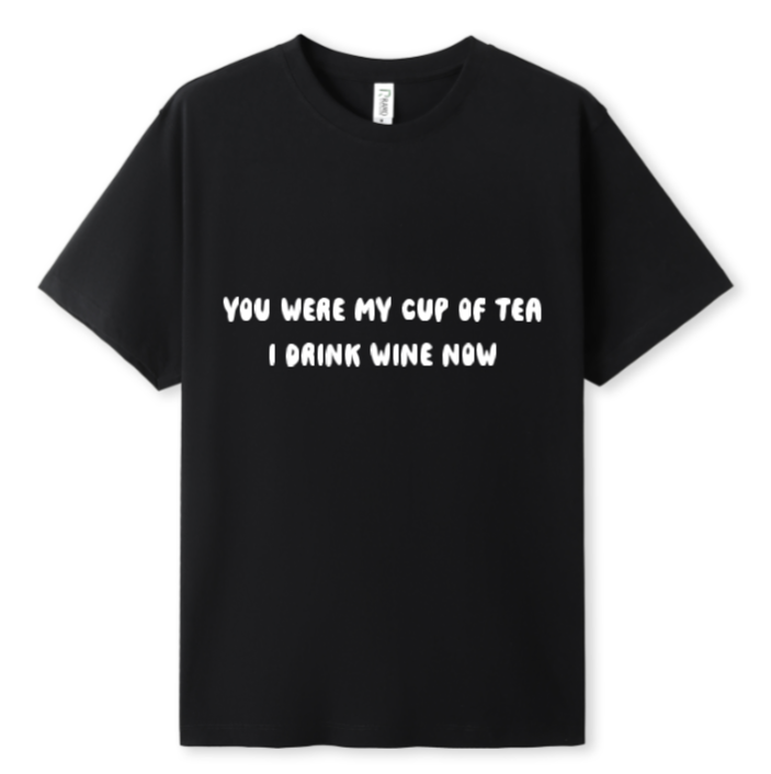 You were my cup of Tea. I drink wine now Tee