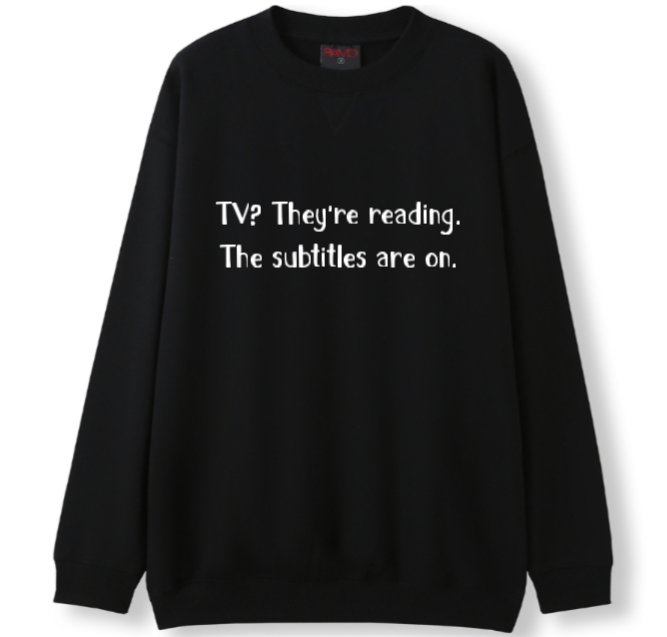 TV? They're reading. The subtitles are on Crewneck Sweater