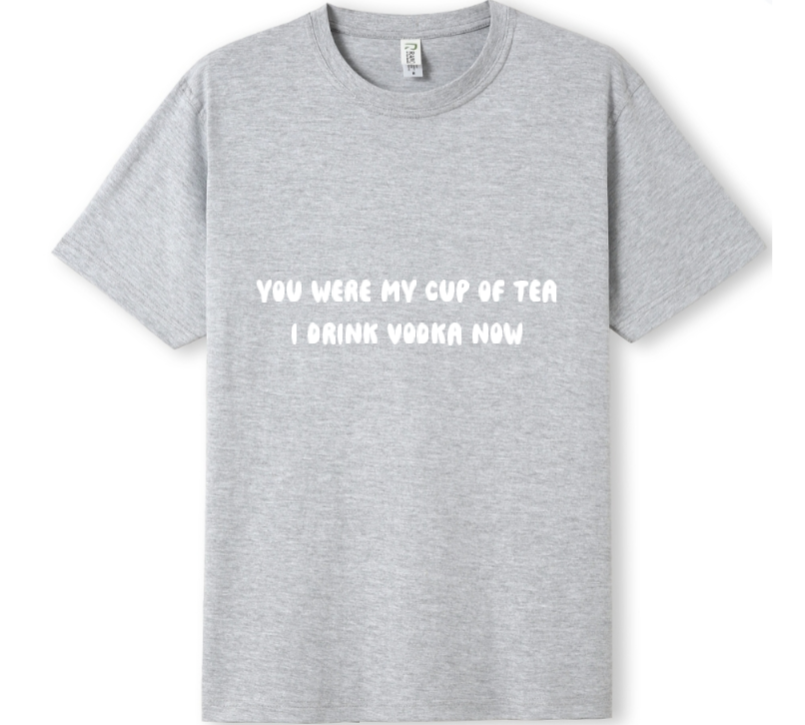 You were my cup of Tea. I drink Vodka now Tee