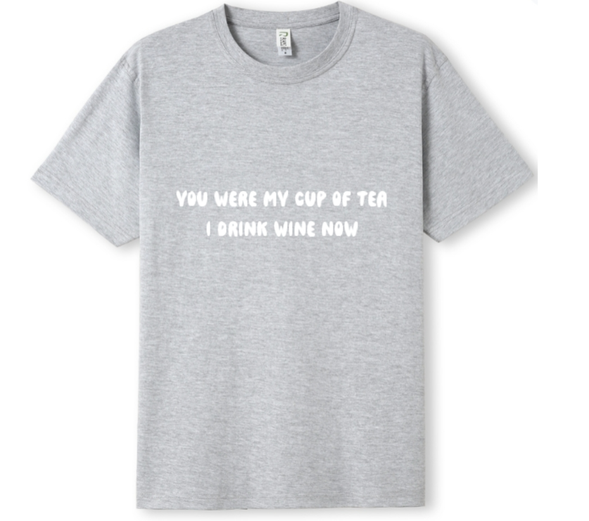 You were my cup of Tea. I drink wine now Tee