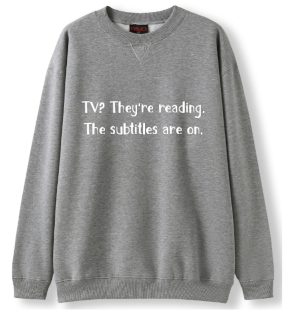 TV? They're reading. The subtitles are on Crewneck Sweater