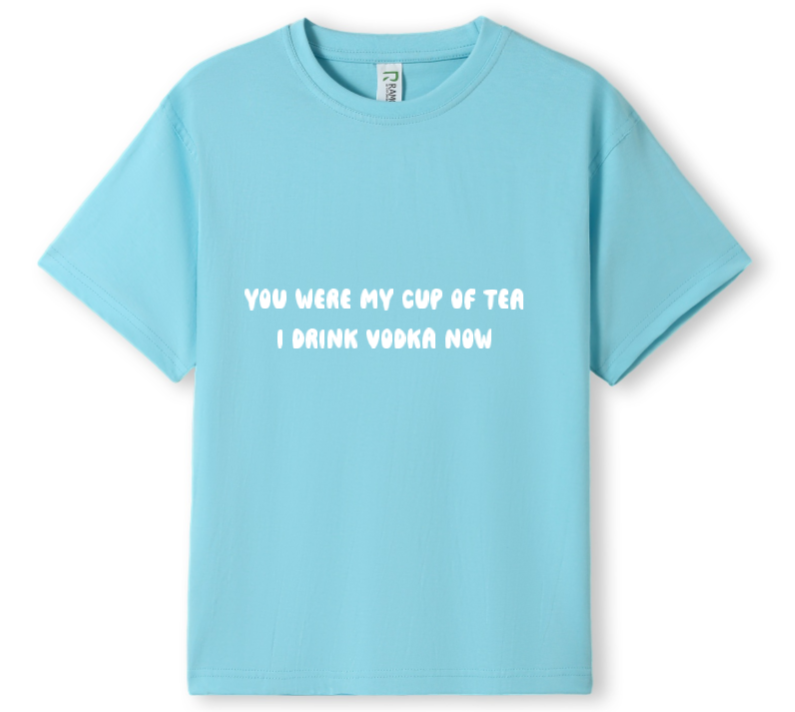 You were my cup of Tea. I drink Vodka now Tee