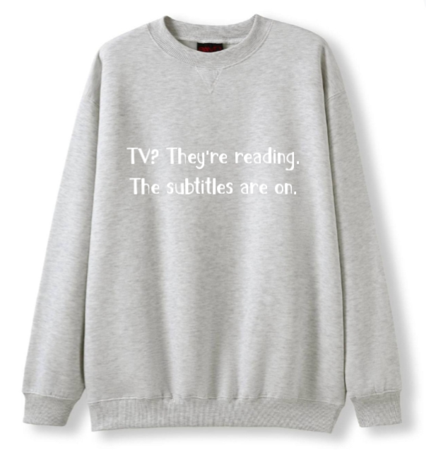 TV? They're reading. The subtitles are on Crewneck Sweater