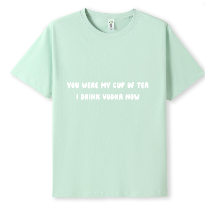 You were my cup of Tea. I drink Vodka now Tee