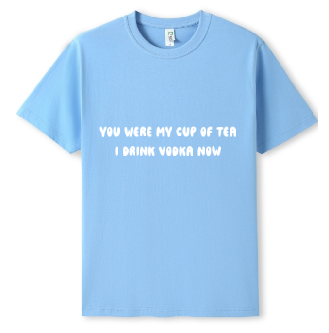 You were my cup of Tea. I drink Vodka now Tee