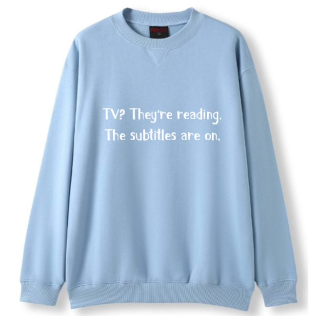 TV? They're reading. The subtitles are on Crewneck Sweater