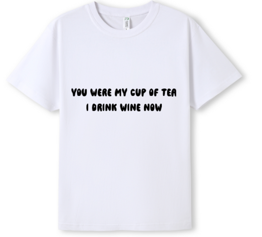 You were my cup of Tea. I drink wine now Tee